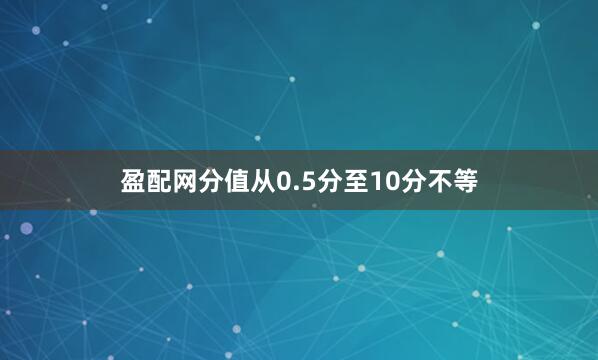 盈配网分值从0.5分至10分不等