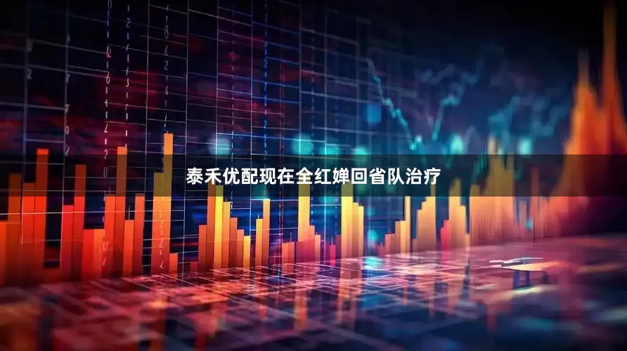 泰禾优配现在全红婵回省队治疗