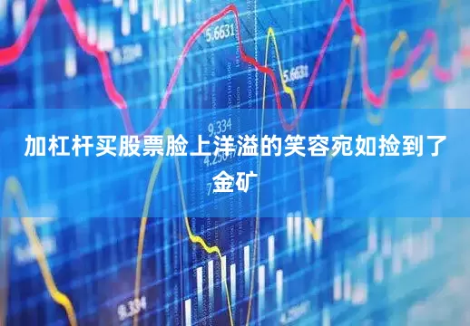 加杠杆买股票脸上洋溢的笑容宛如捡到了金矿