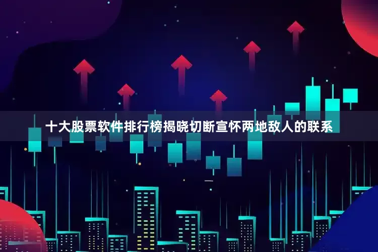十大股票软件排行榜揭晓切断宣怀两地敌人的联系