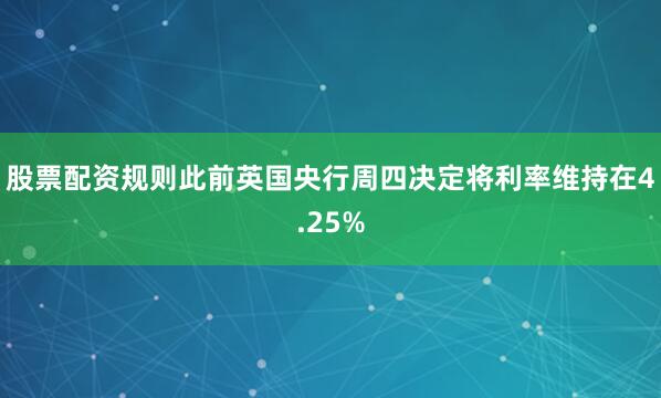 股票配资规则此前英国央行周四决定将利率维持在4.25%
