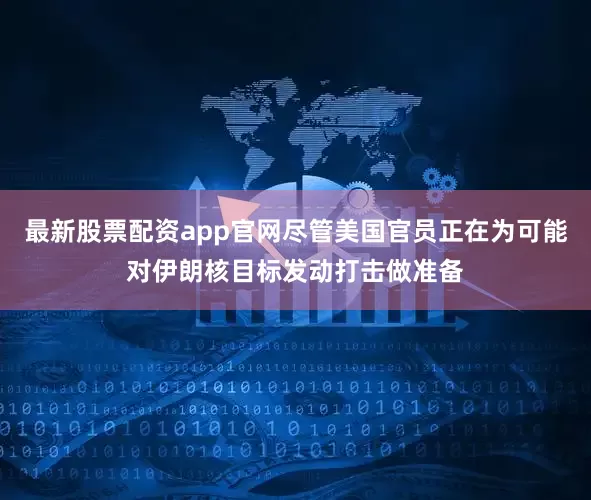最新股票配资app官网尽管美国官员正在为可能对伊朗核目标发动打击做准备