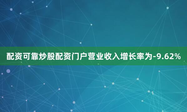 配资可靠炒股配资门户营业收入增长率为-9.62%