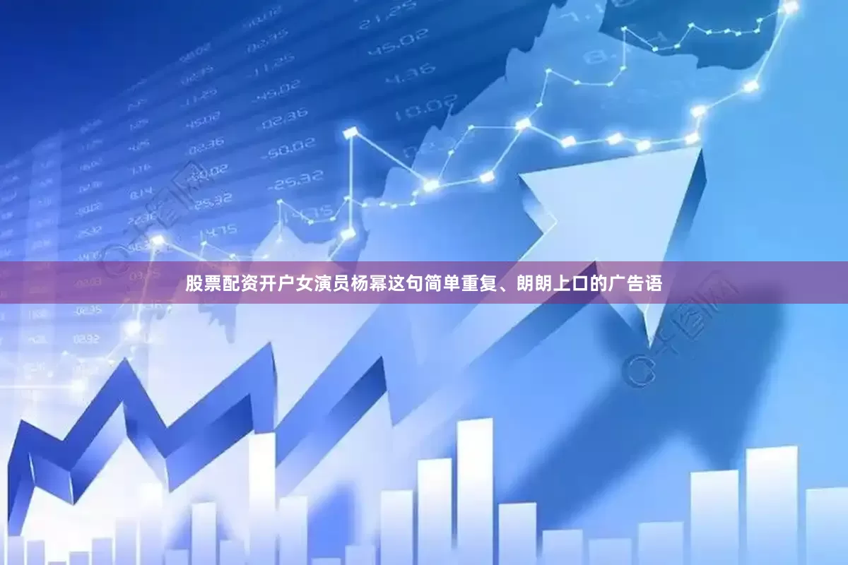 股票配资开户女演员杨幂这句简单重复、朗朗上口的广告语