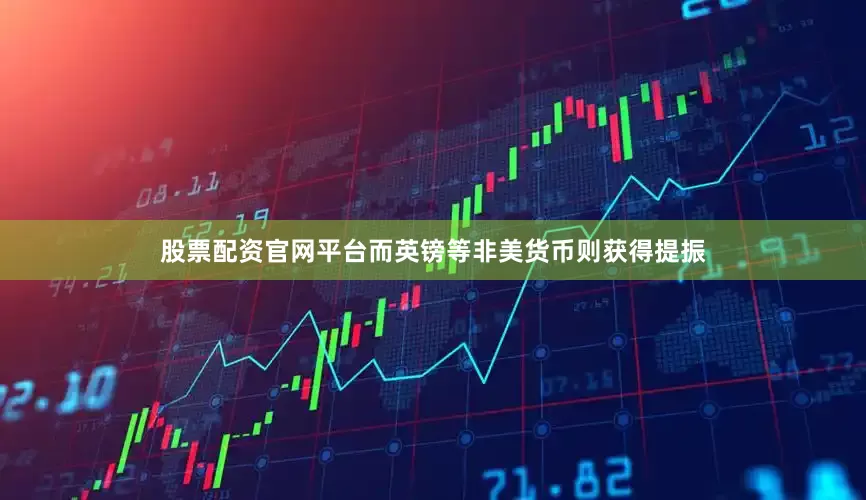 股票配资官网平台而英镑等非美货币则获得提振