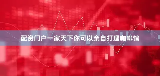 配资门户一家天下你可以亲自打理咖啡馆