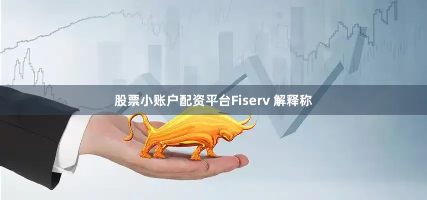 股票小账户配资平台Fiserv 解释称