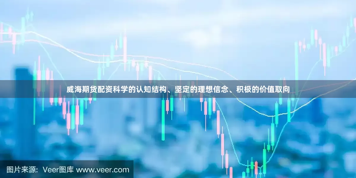 威海期货配资科学的认知结构、坚定的理想信念、积极的价值取向