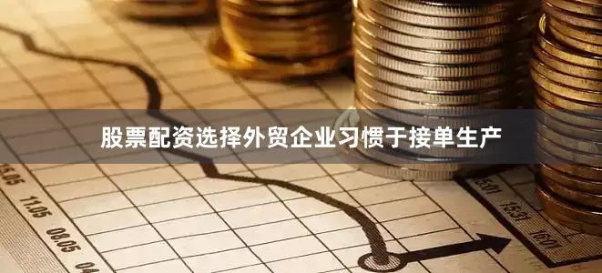 股票配资选择外贸企业习惯于接单生产