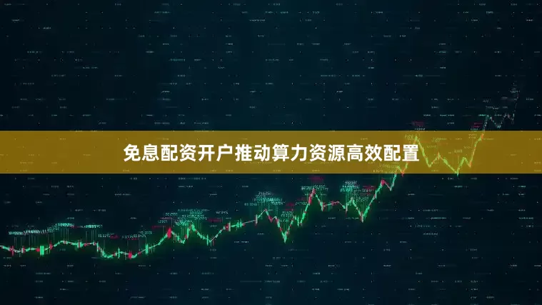 免息配资开户推动算力资源高效配置