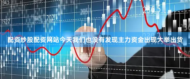 配资炒股配资网站今天我们也没有发现主力资金出现大举出货