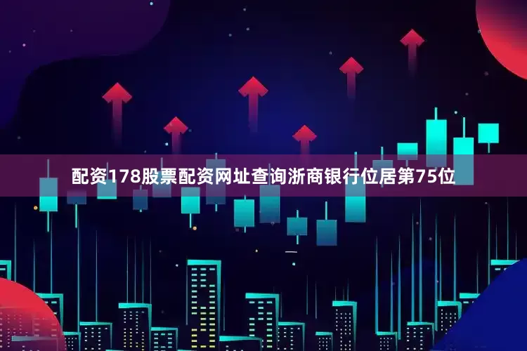 配资178股票配资网址查询浙商银行位居第75位