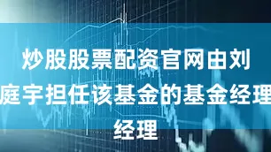 炒股股票配资官网由刘庭宇担任该基金的基金经理