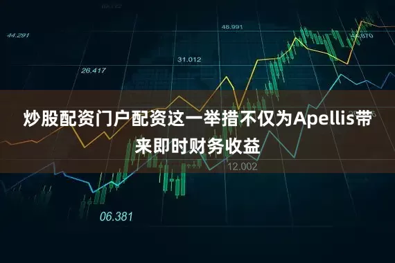 炒股配资门户配资这一举措不仅为Apellis带来即时财务收益