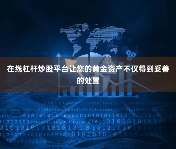 在线杠杆炒股平台让您的黄金资产不仅得到妥善的处置