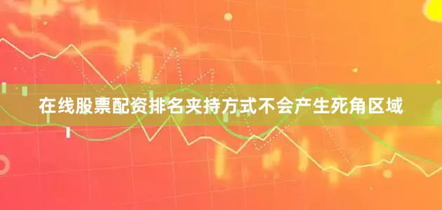 在线股票配资排名夹持方式不会产生死角区域