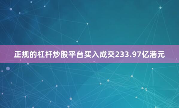 正规的杠杆炒股平台买入成交233.97亿港元