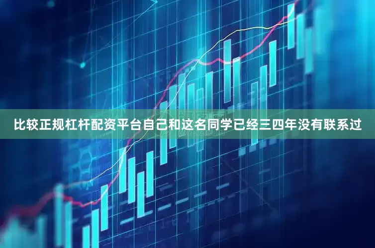 比较正规杠杆配资平台自己和这名同学已经三四年没有联系过
