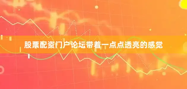 股票配资门户论坛带着一点点透亮的感觉