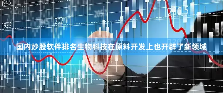 国内炒股软件排名生物科技在原料开发上也开辟了新领域