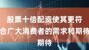 股票十倍配资使其更符合广大消费者的需求和期待
