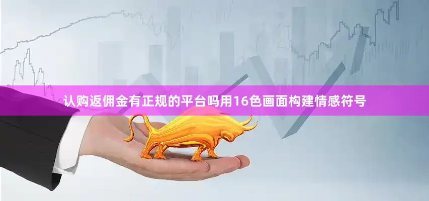 认购返佣金有正规的平台吗用16色画面构建情感符号