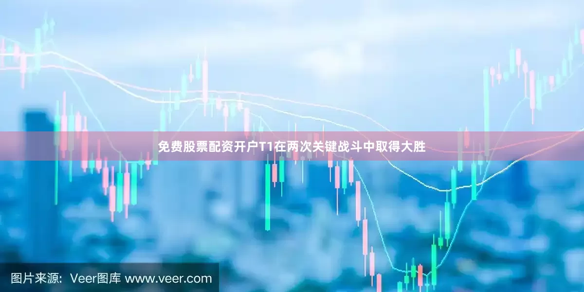 免费股票配资开户T1在两次关键战斗中取得大胜