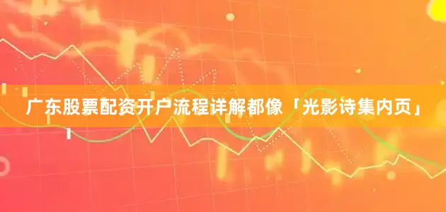 广东股票配资开户流程详解都像「光影诗集内页」