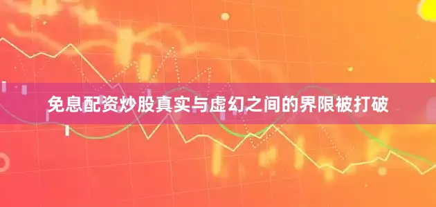 免息配资炒股真实与虚幻之间的界限被打破