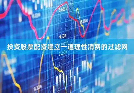 投资股票配资建立一道理性消费的过滤网