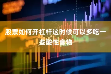 股票如何开杠杆这时候可以多吃一些酸性食物