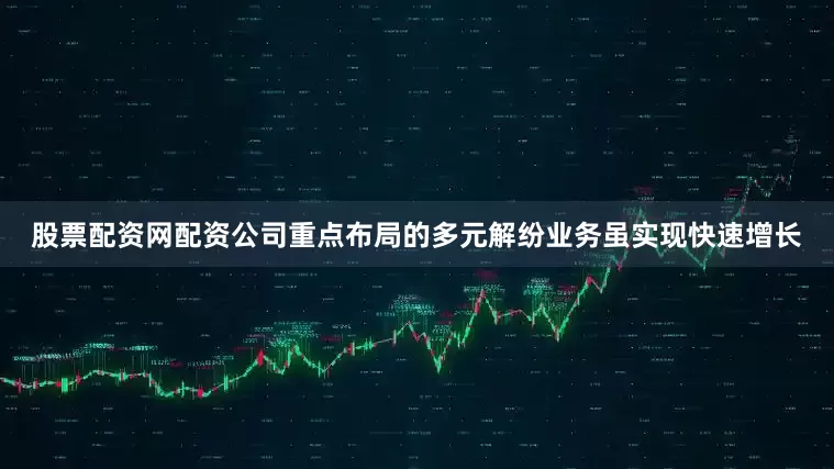 股票配资网配资公司重点布局的多元解纷业务虽实现快速增长