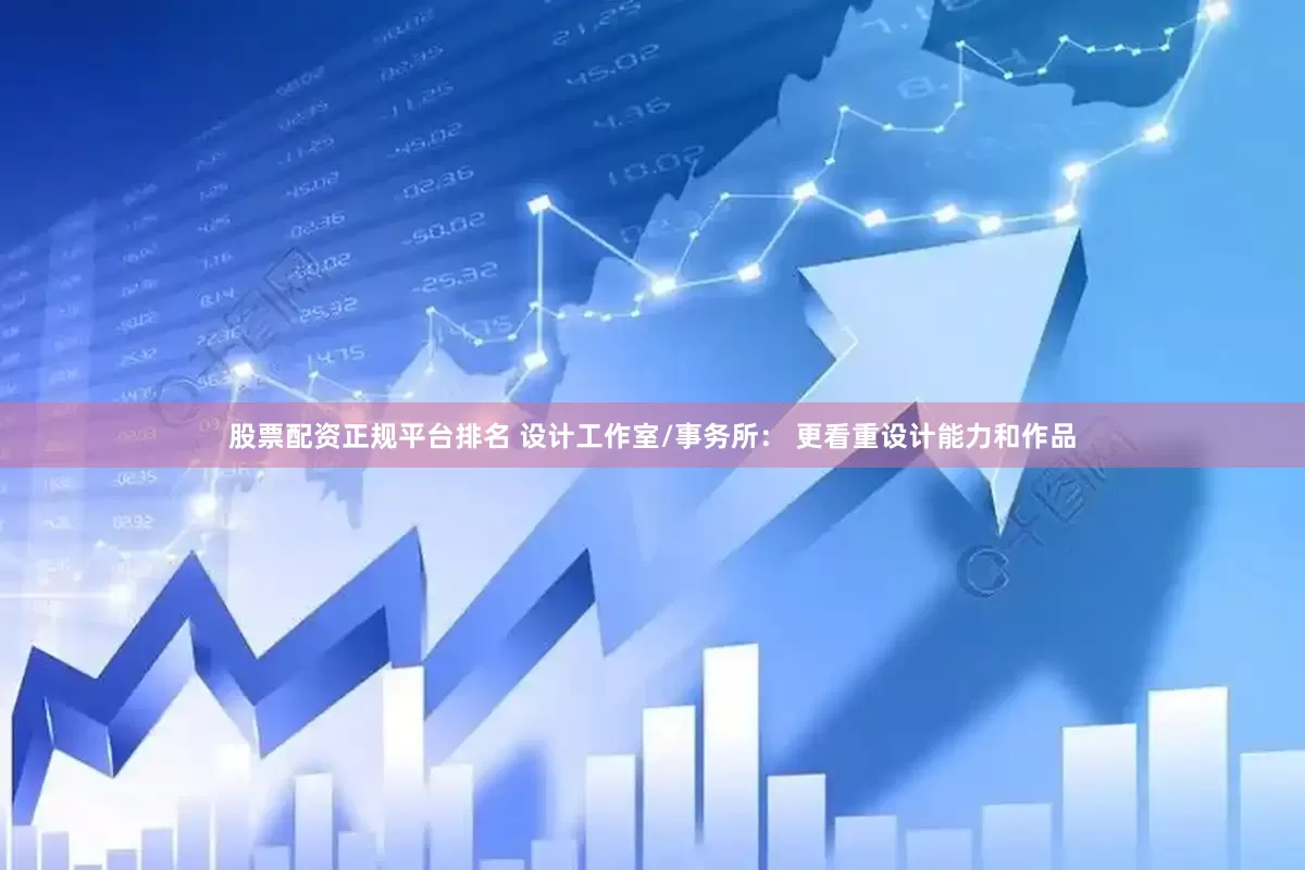 股票配资正规平台排名 设计工作室/事务所： 更看重设计能力和作品