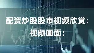 配资炒股股市视频欣赏：视频画面：