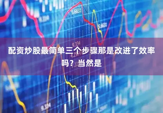 配资炒股最简单三个步骤那是改进了效率吗？当然是