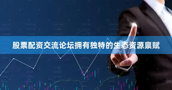股票配资交流论坛拥有独特的生态资源禀赋