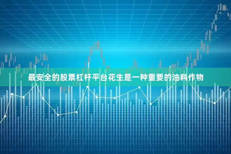 最安全的股票杠杆平台花生是一种重要的油料作物