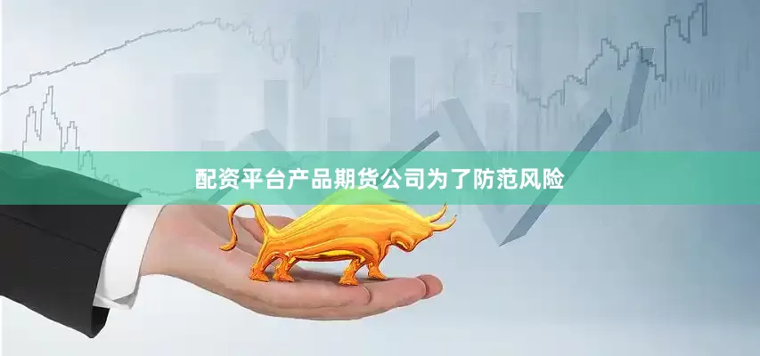 配资平台产品期货公司为了防范风险