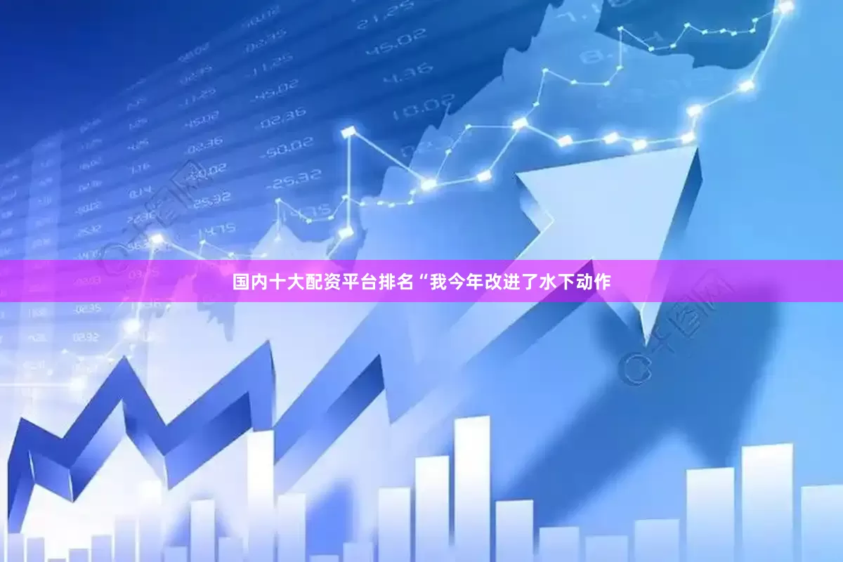 国内十大配资平台排名“我今年改进了水下动作