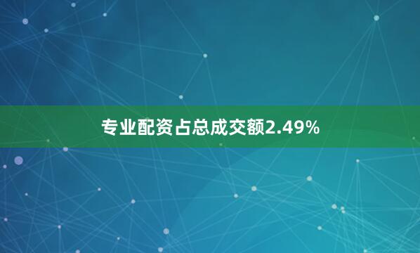 专业配资占总成交额2.49%