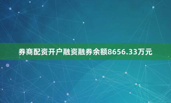 券商配资开户融资融券余额8656.33万元