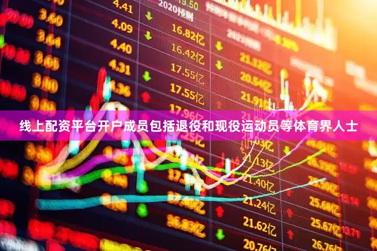 线上配资平台开户成员包括退役和现役运动员等体育界人士