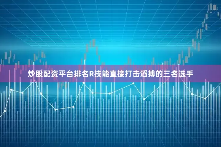 炒股配资平台排名R技能直接打击滔搏的三名选手