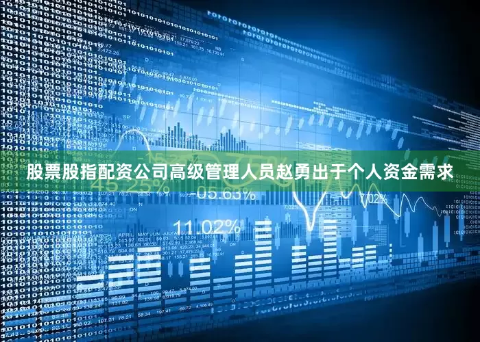 股票股指配资公司高级管理人员赵勇出于个人资金需求