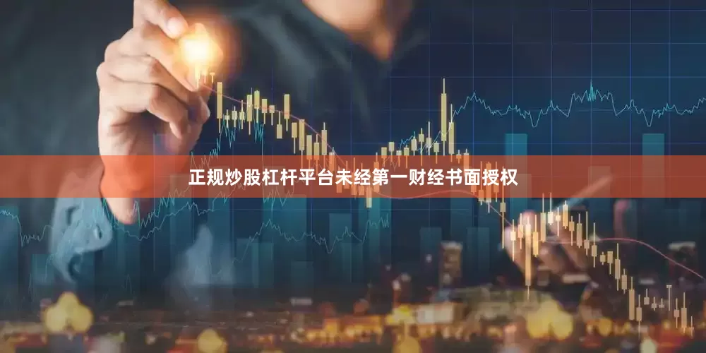 正规炒股杠杆平台未经第一财经书面授权