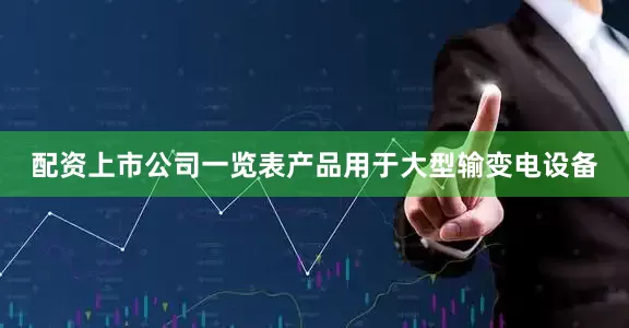 配资上市公司一览表产品用于大型输变电设备