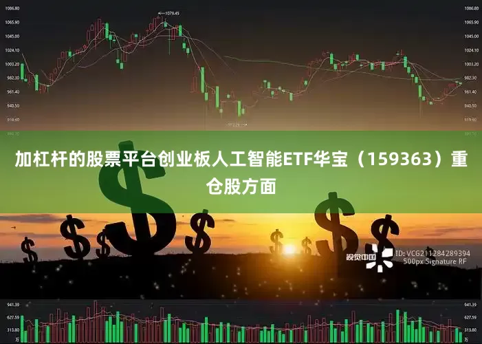 加杠杆的股票平台创业板人工智能ETF华宝（159363）重仓股方面