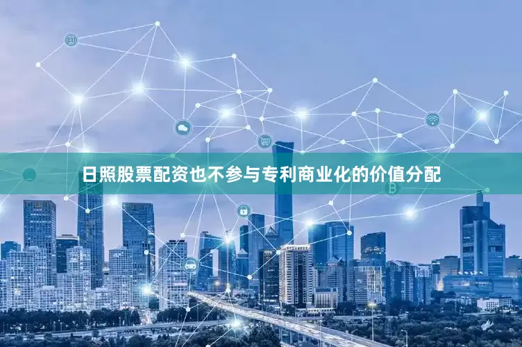 日照股票配资也不参与专利商业化的价值分配