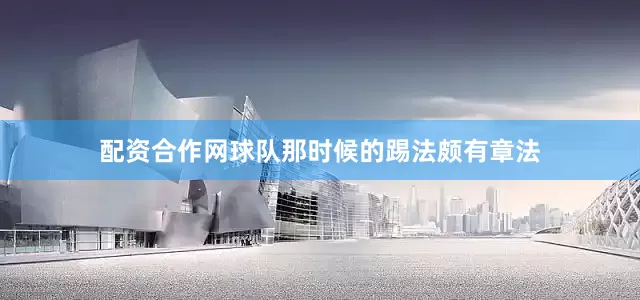 配资合作网球队那时候的踢法颇有章法