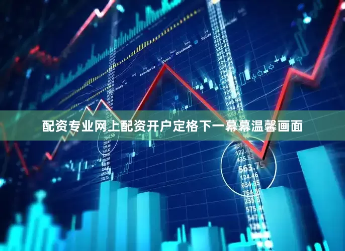 配资专业网上配资开户定格下一幕幕温馨画面